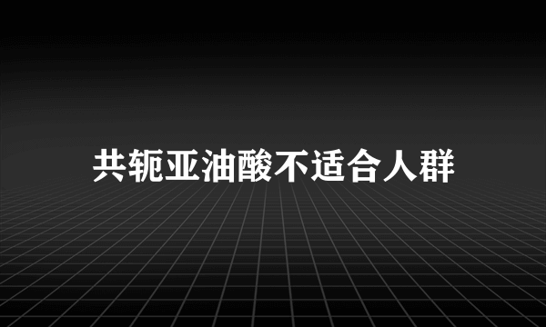 共轭亚油酸不适合人群