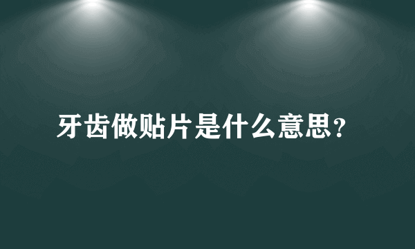 牙齿做贴片是什么意思？