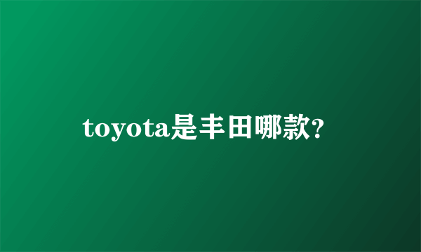 toyota是丰田哪款？