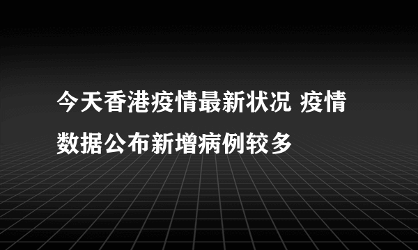 今天香港疫情最新状况 疫情数据公布新增病例较多