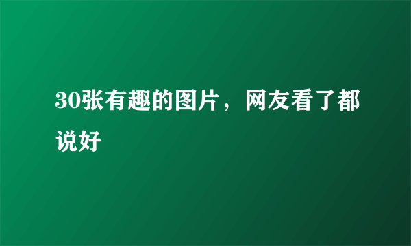 30张有趣的图片，网友看了都说好