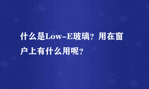 什么是Low-E玻璃？用在窗户上有什么用呢？