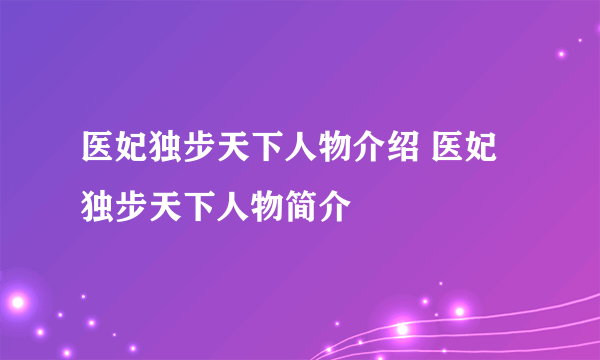 医妃独步天下人物介绍 医妃独步天下人物简介