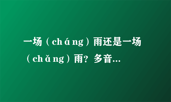 一场（cháng）雨还是一场（chǎng）雨？多音字绕晕小学生和家长！