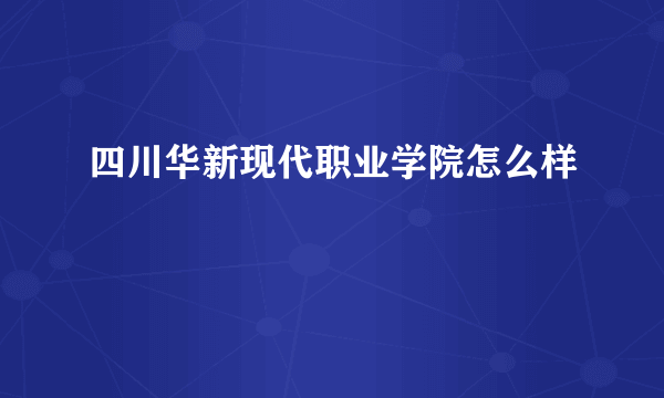 四川华新现代职业学院怎么样