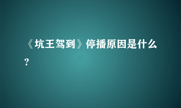 《坑王驾到》停播原因是什么?