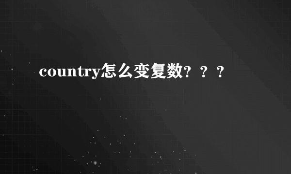 country怎么变复数？？？