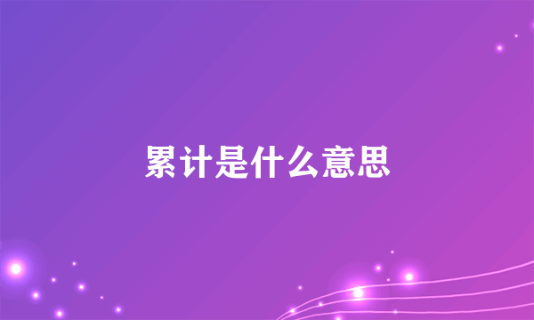 累计是什么意思