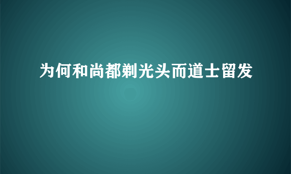 为何和尚都剃光头而道士留发