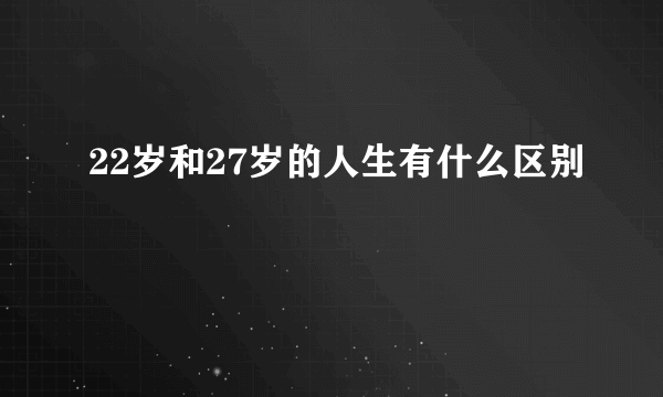 22岁和27岁的人生有什么区别