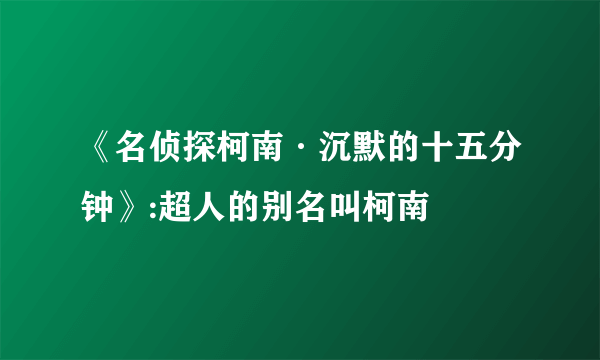 《名侦探柯南·沉默的十五分钟》:超人的别名叫柯南