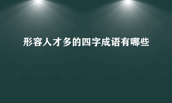 形容人才多的四字成语有哪些