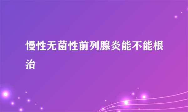 慢性无菌性前列腺炎能不能根治