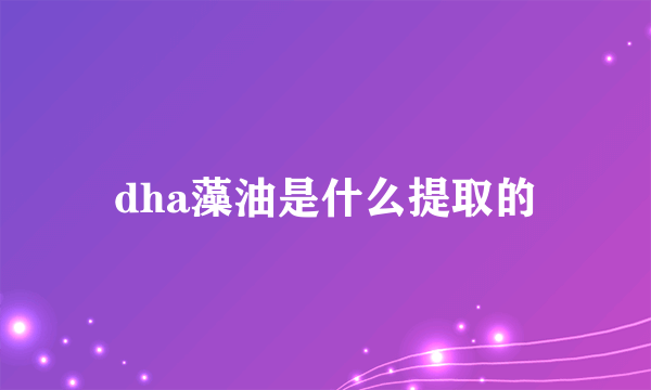 dha藻油是什么提取的