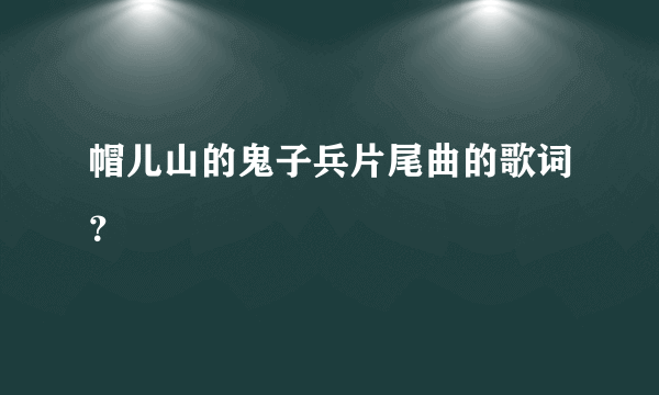 帽儿山的鬼子兵片尾曲的歌词？