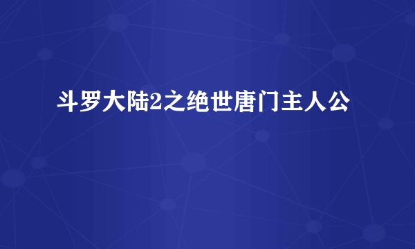 斗罗大陆2之绝世唐门主人公