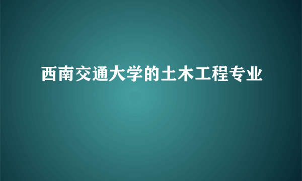 西南交通大学的土木工程专业