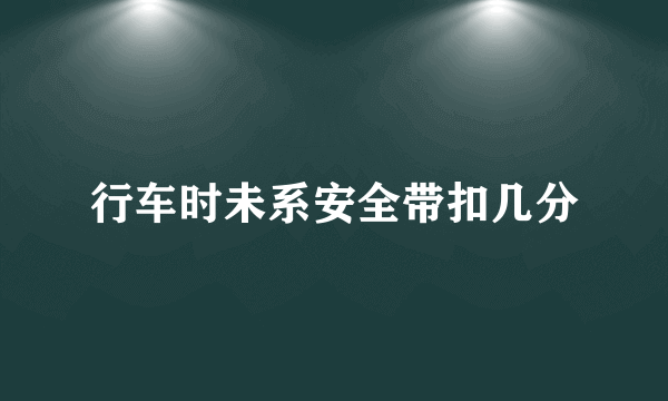 行车时未系安全带扣几分