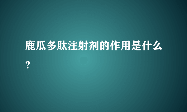 鹿瓜多肽注射剂的作用是什么？