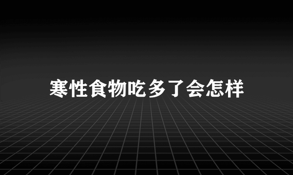 寒性食物吃多了会怎样