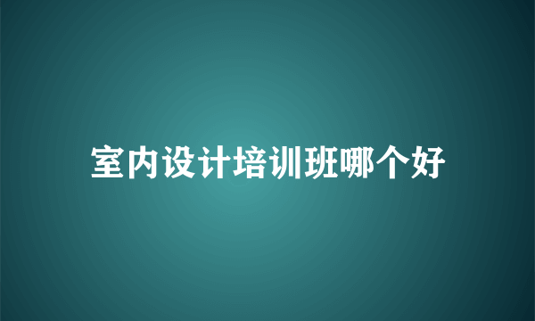 室内设计培训班哪个好