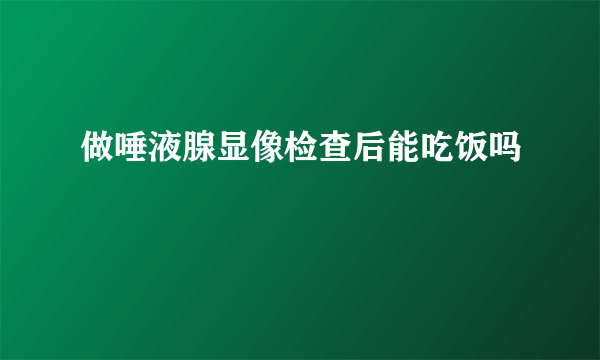 做唾液腺显像检查后能吃饭吗