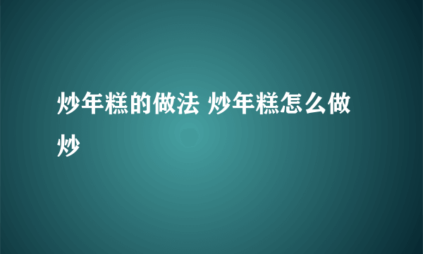 炒年糕的做法 炒年糕怎么做 炒