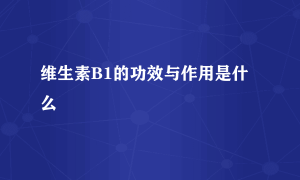 维生素B1的功效与作用是什么