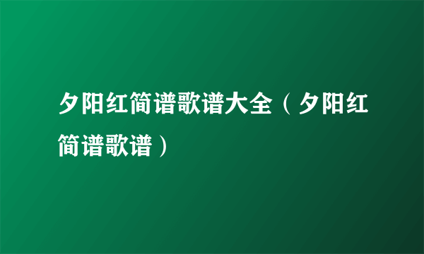 夕阳红简谱歌谱大全（夕阳红简谱歌谱）