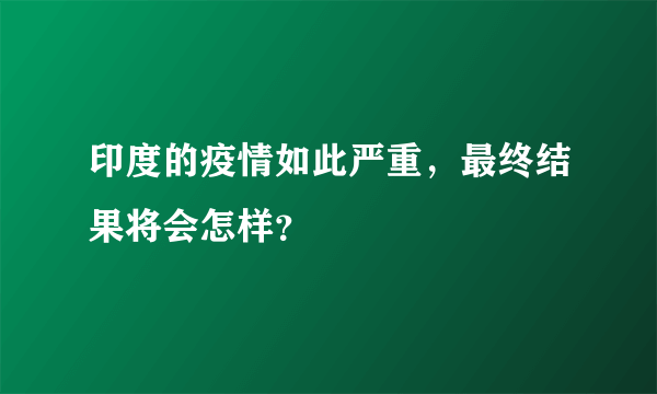 印度的疫情如此严重，最终结果将会怎样？