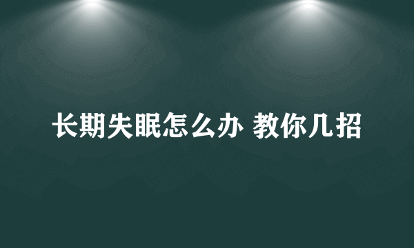 长期失眠怎么办 教你几招