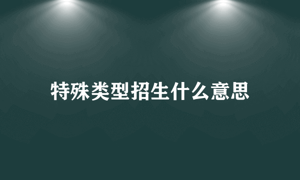 特殊类型招生什么意思