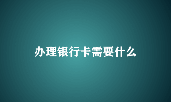 办理银行卡需要什么