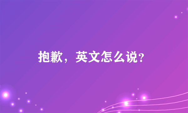 抱歉，英文怎么说？