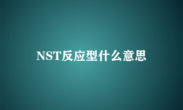 NST反应型什么意思