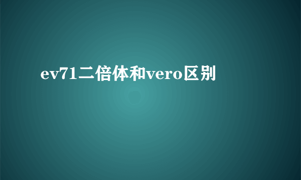 ev71二倍体和vero区别