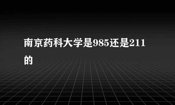 南京药科大学是985还是211的