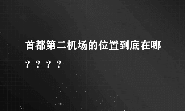 首都第二机场的位置到底在哪？？？？