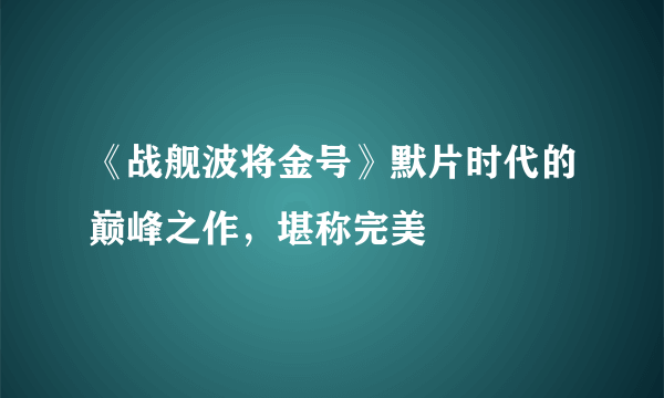 《战舰波将金号》默片时代的巅峰之作，堪称完美