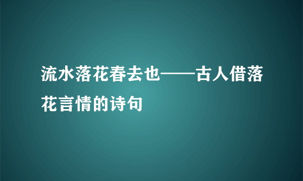 流水落花春去也——古人借落花言情的诗句