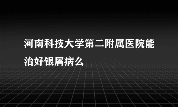 河南科技大学第二附属医院能治好银屑病么