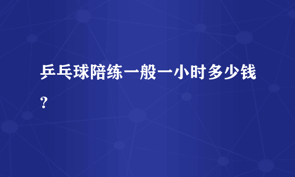 乒乓球陪练一般一小时多少钱？