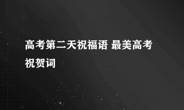 高考第二天祝福语 最美高考祝贺词