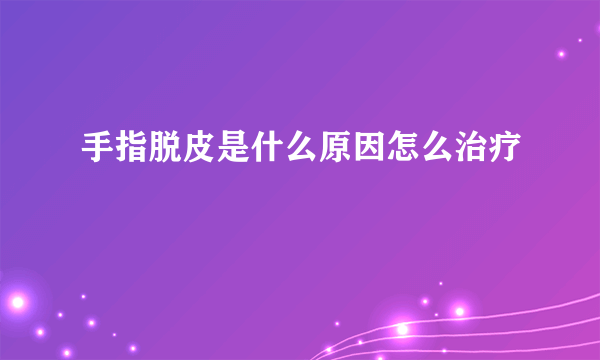 手指脱皮是什么原因怎么治疗