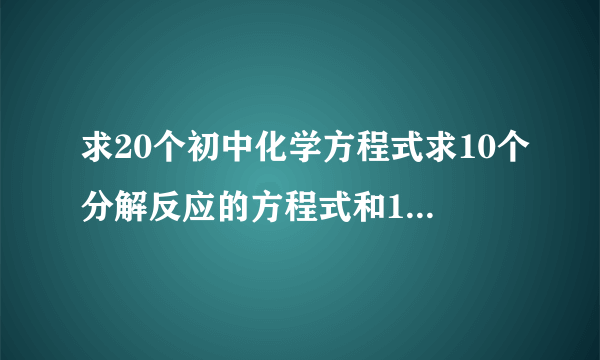 求20个初中化学方程式求10个分解反应的方程式和10个非基本反应类型的方程式