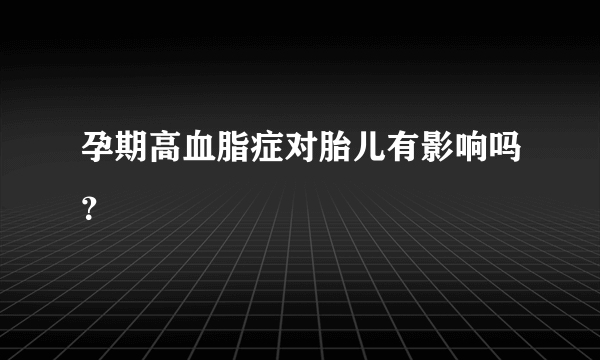 孕期高血脂症对胎儿有影响吗？