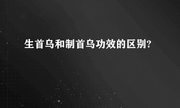 生首乌和制首乌功效的区别?