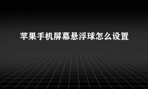 苹果手机屏幕悬浮球怎么设置