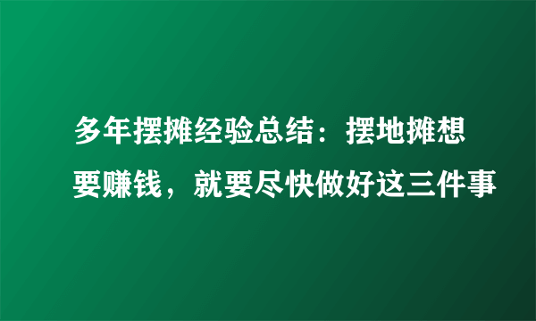 多年摆摊经验总结：摆地摊想要赚钱，就要尽快做好这三件事