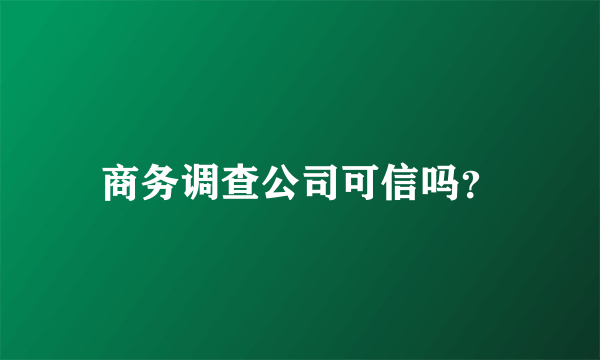 商务调查公司可信吗？